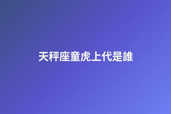 天秤座童虎上代是誰
