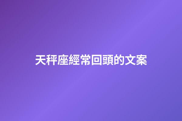 天秤座經常回頭的文案-第1張-星座運勢-玄機派