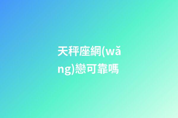 天秤座網(wǎng)戀可靠嗎-第1張-星座運勢-玄機派