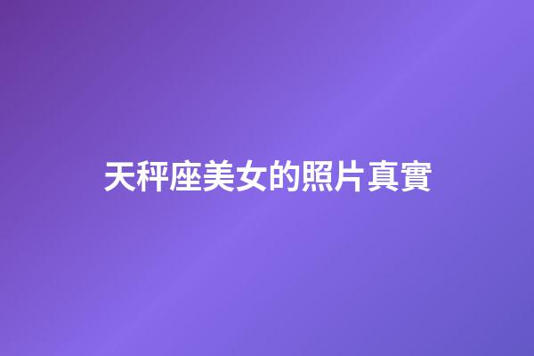 天秤座美女的照片真實-第1張-星座運勢-玄機派