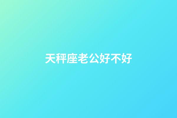 天秤座老公好不好-第1張-星座運勢-玄機派