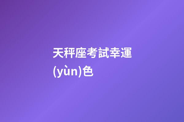 天秤座考試幸運(yùn)色-第1張-星座運(yùn)勢(shì)-玄機(jī)派