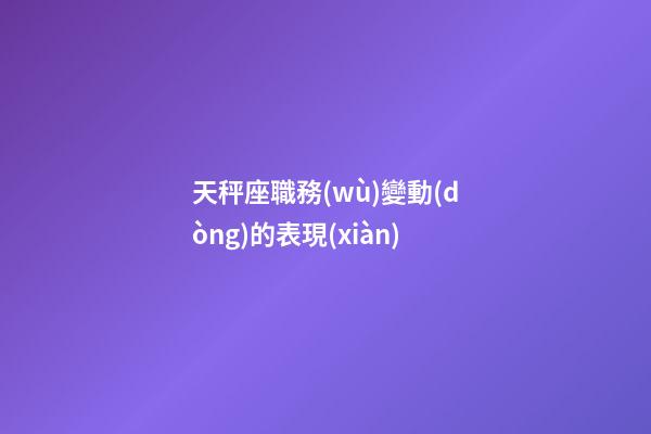 天秤座職務(wù)變動(dòng)的表現(xiàn)-第1張-星座運(yùn)勢(shì)-玄機(jī)派
