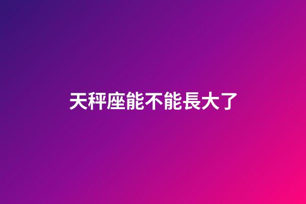 天秤座能不能長大了-第1張-星座運勢-玄機派
