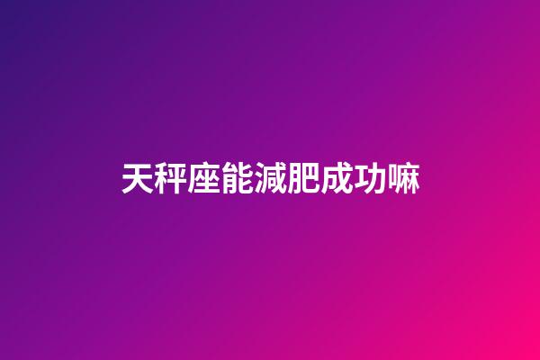 天秤座能減肥成功嘛-第1張-星座運勢-玄機派