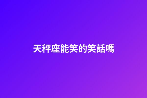 天秤座能笑的笑話嗎-第1張-星座運勢-玄機派
