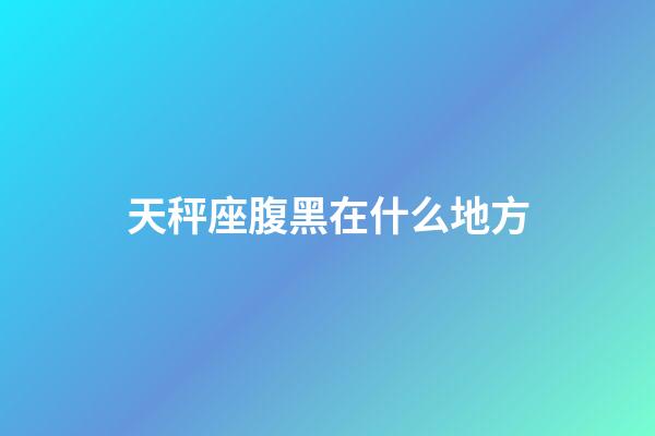 天秤座腹黑在什么地方-第1張-星座運勢-玄機派