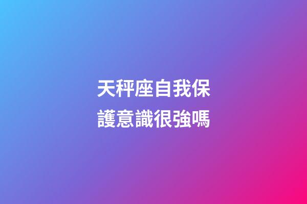 天秤座自我保護意識很強嗎-第1張-星座運勢-玄機派