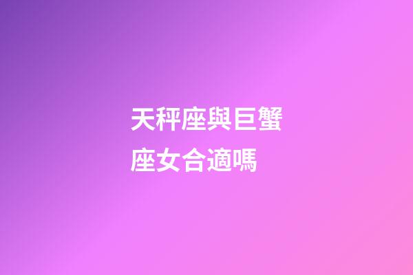 天秤座與巨蟹座女合適嗎-第1張-星座運(yùn)勢(shì)-玄機(jī)派