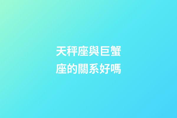 天秤座與巨蟹座的關系好嗎-第1張-星座運勢-玄機派