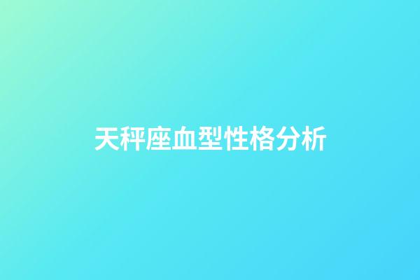 天秤座血型性格分析-第1張-星座運勢-玄機派
