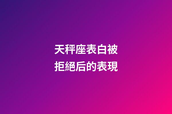 天秤座表白被拒絕后的表現-第1張-星座運勢-玄機派