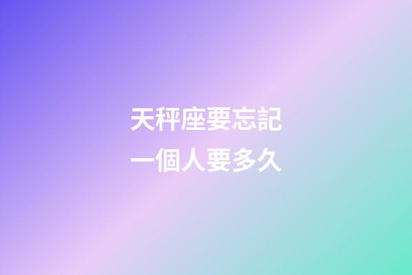 天秤座要忘記一個人要多久-第1張-星座運勢-玄機派