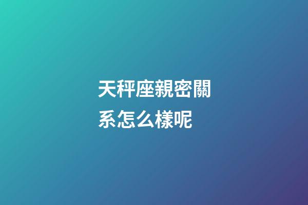 天秤座親密關系怎么樣呢-第1張-星座運勢-玄機派