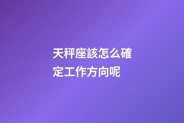 天秤座該怎么確定工作方向呢-第1張-星座運勢-玄機派