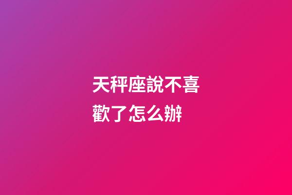 天秤座說不喜歡了怎么辦-第1張-星座運勢-玄機派