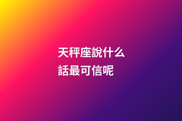 天秤座說什么話最可信呢-第1張-星座運勢-玄機派