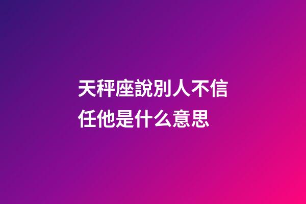 天秤座說別人不信任他是什么意思-第1張-星座運勢-玄機派