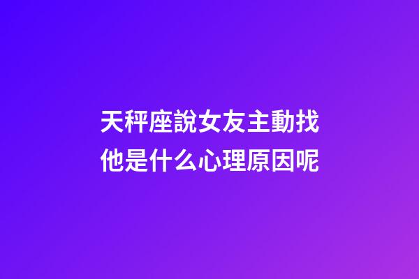 天秤座說女友主動找他是什么心理原因呢-第1張-星座運勢-玄機派