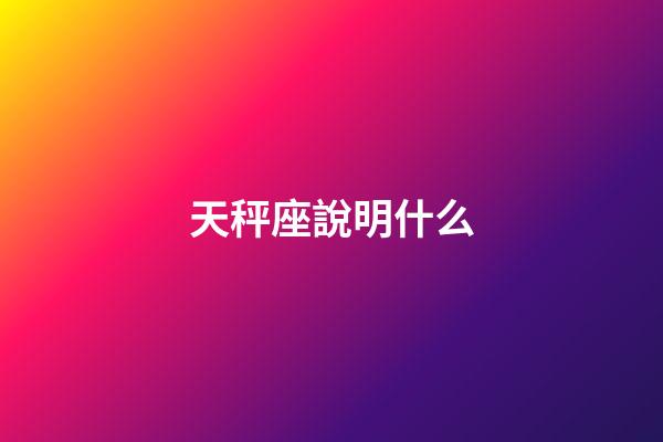 天秤座說明什么-第1張-星座運勢-玄機派