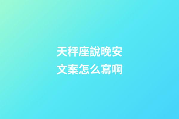 天秤座說晚安文案怎么寫啊-第1張-星座運勢-玄機派