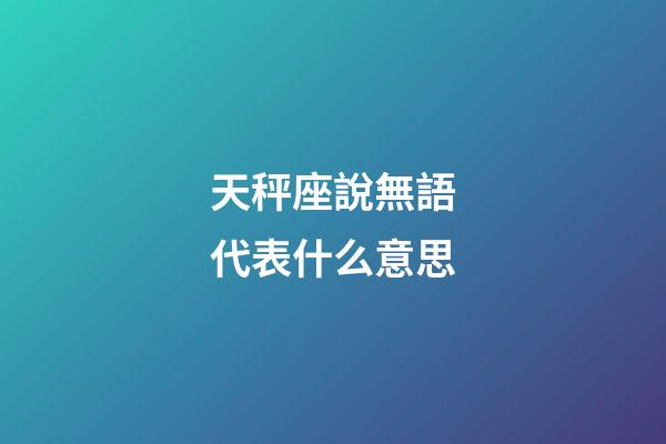 天秤座說無語代表什么意思-第1張-星座運勢-玄機派