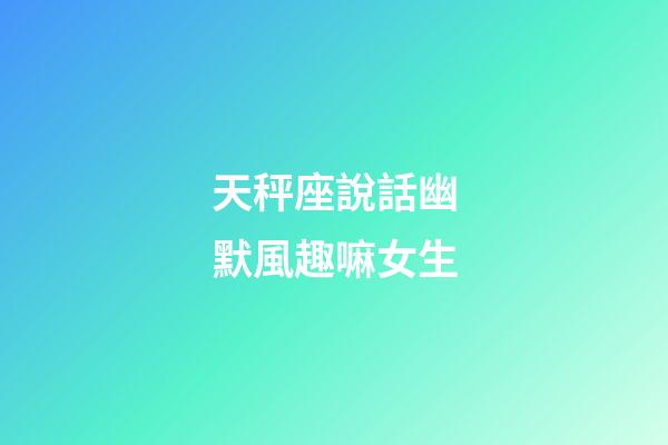 天秤座說話幽默風趣嘛女生-第1張-星座運勢-玄機派