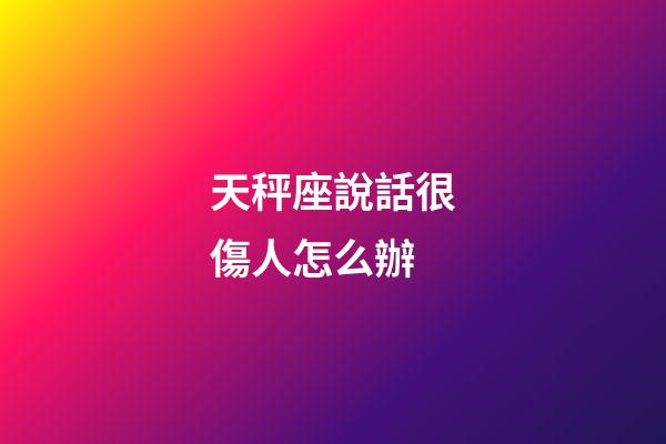 天秤座說話很傷人怎么辦-第1張-星座運勢-玄機派