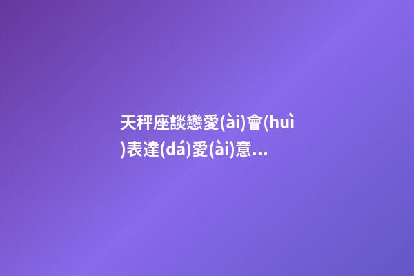 天秤座談戀愛(ài)會(huì)表達(dá)愛(ài)意嗎女-第1張-星座運(yùn)勢(shì)-玄機(jī)派