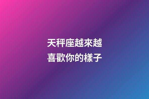 天秤座越來越喜歡你的樣子-第1張-星座運勢-玄機派
