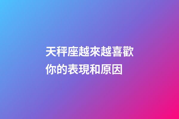 天秤座越來越喜歡你的表現和原因-第1張-星座運勢-玄機派