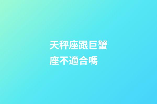 天秤座跟巨蟹座不適合嗎-第1張-星座運勢-玄機派