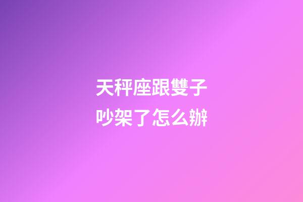 天秤座跟雙子吵架了怎么辦-第1張-星座運勢-玄機派