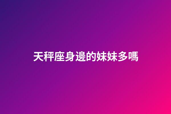天秤座身邊的妹妹多嗎-第1張-星座運勢-玄機派