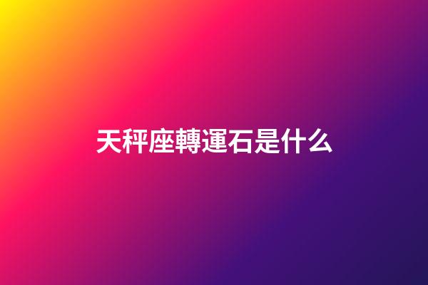 天秤座轉運石是什么-第1張-星座運勢-玄機派