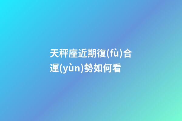 天秤座近期復(fù)合運(yùn)勢如何看-第1張-星座運(yùn)勢-玄機(jī)派