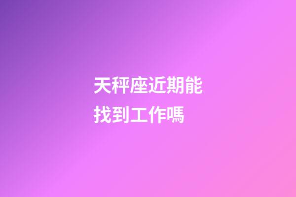 天秤座近期能找到工作嗎-第1張-星座運勢-玄機派