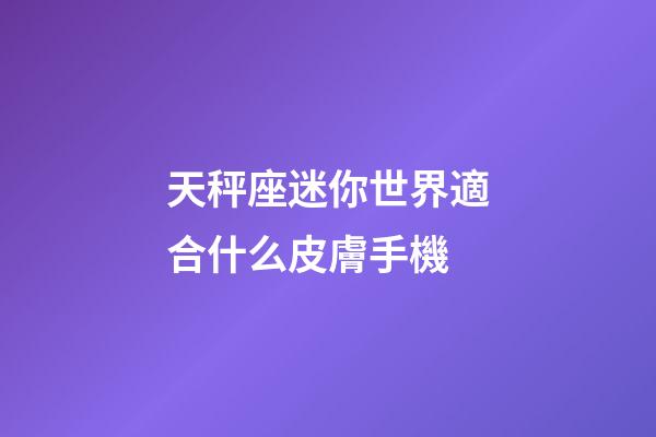 天秤座迷你世界適合什么皮膚手機-第1張-星座運勢-玄機派