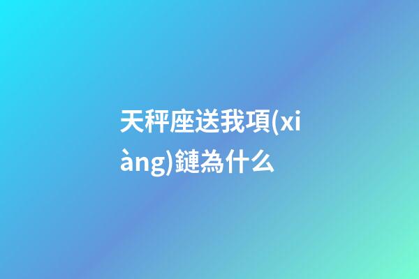 天秤座送我項(xiàng)鏈為什么-第1張-星座運(yùn)勢(shì)-玄機(jī)派