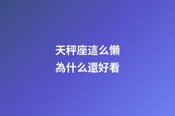 天秤座這么懶為什么還好看-第1張-星座運(yùn)勢-玄機(jī)派