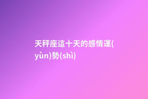 天秤座這十天的感情運(yùn)勢(shì)-第1張-星座運(yùn)勢(shì)-玄機(jī)派