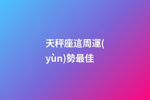 天秤座這周運(yùn)勢最佳-第1張-星座運(yùn)勢-玄機(jī)派