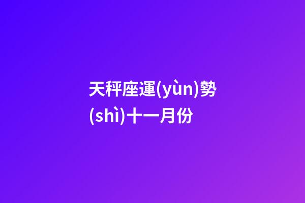 天秤座運(yùn)勢(shì)十一月份-第1張-星座運(yùn)勢(shì)-玄機(jī)派