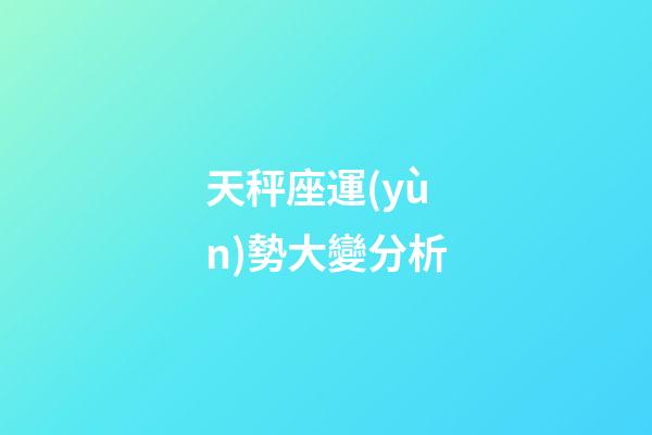 天秤座運(yùn)勢大變分析-第1張-星座運(yùn)勢-玄機(jī)派