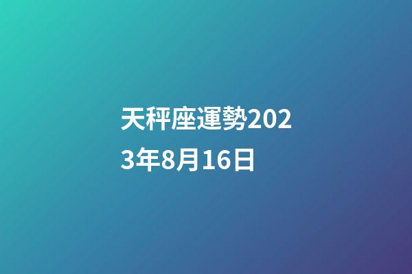 天秤座運勢2023年8月16日-第1張-星座運勢-玄機派