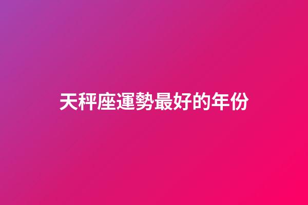 天秤座運勢最好的年份-第1張-星座運勢-玄機派