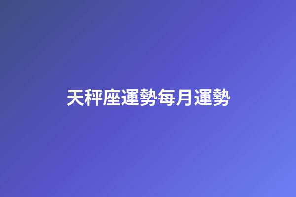 天秤座運勢每月運勢-第1張-星座運勢-玄機派