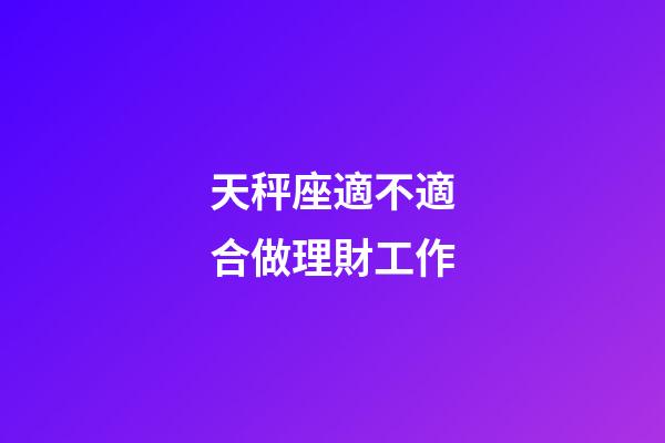 天秤座適不適合做理財工作-第1張-星座運勢-玄機派