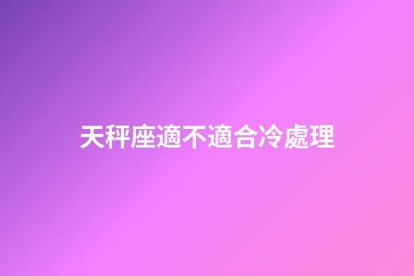 天秤座適不適合冷處理
