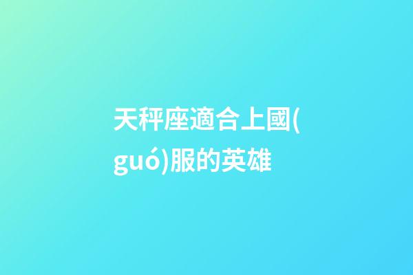 天秤座適合上國(guó)服的英雄-第1張-星座運(yùn)勢(shì)-玄機(jī)派